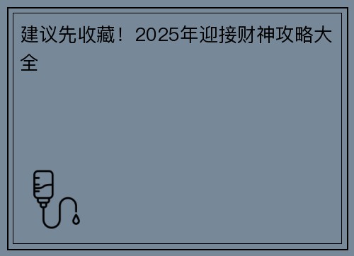 建议先收藏！2025年迎接财神攻略大全