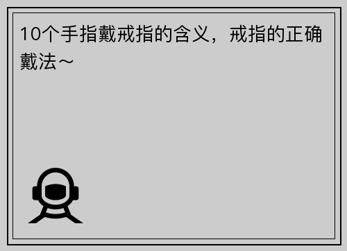10个手指戴戒指的含义，戒指的正确戴法～